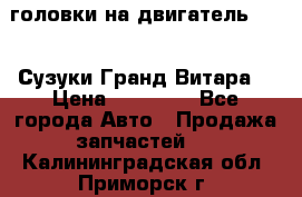 головки на двигатель H27A (Сузуки Гранд Витара) › Цена ­ 32 000 - Все города Авто » Продажа запчастей   . Калининградская обл.,Приморск г.